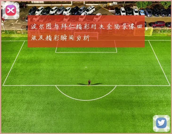 波尔图与拜仁精彩对决全场录像回放及精彩瞬间分析