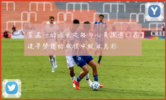 景菡一的成长之路与心灵探索：在追寻梦想的旅程中绽放光彩