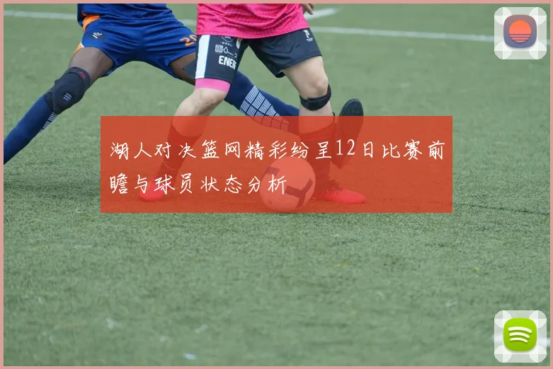 湖人对决篮网精彩纷呈12日比赛前瞻与球员状态分析