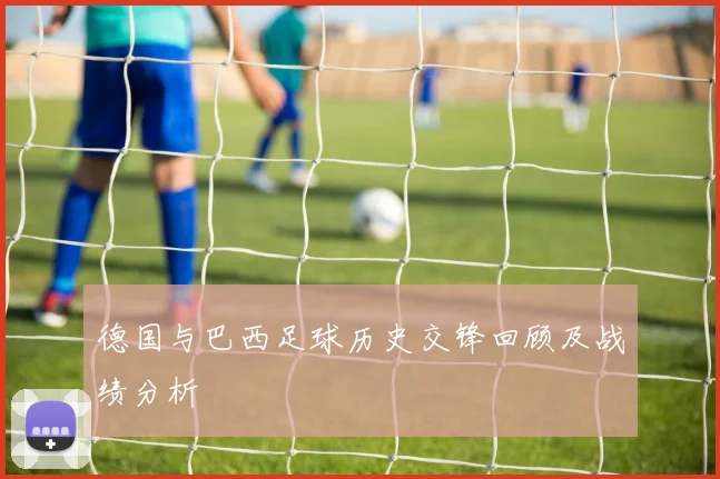 德国与巴西足球历史交锋回顾及战绩分析